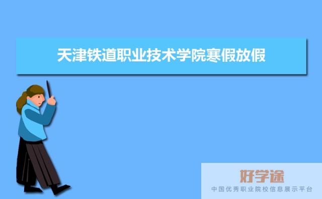 天津铁道职业技术学院寒假放假时间安排校历及什么时候开学时间规定
