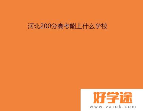 2022年河北200分可以上的大专学校 今年河北省高考200分能考上什么大学？